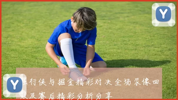 独行侠与掘金精彩对决全场录像回放及赛后精彩分析分享