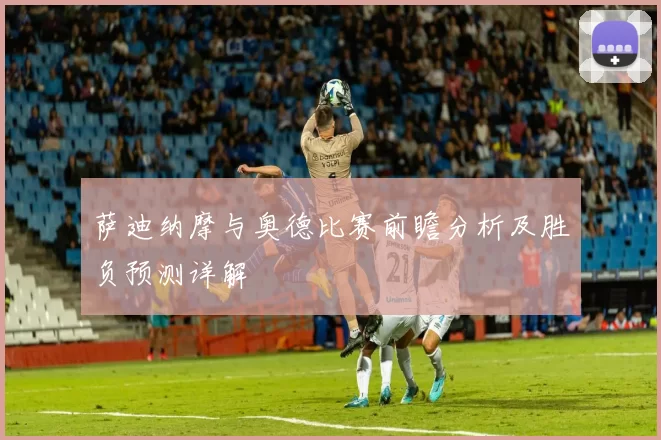 萨迪纳摩与奥德比赛前瞻分析及胜负预测详解