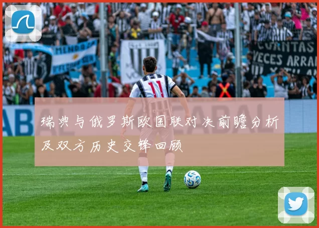 瑞典与俄罗斯欧国联对决前瞻分析及双方历史交锋回顾