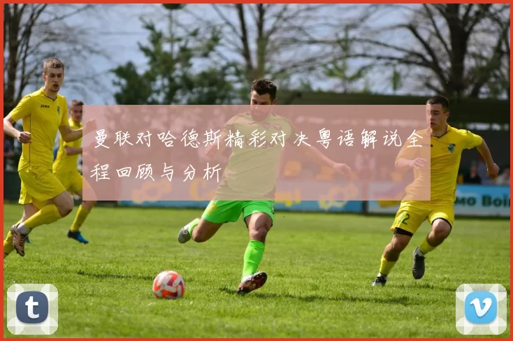 曼联对哈德斯精彩对决粤语解说全程回顾与分析