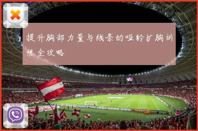 提升胸部力量与线条的哑铃扩胸训练全攻略